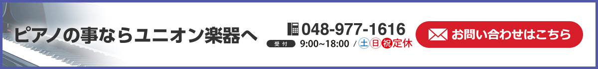 ピアノの事ならユニオン楽器へ　048-977-1616　048-977-1616　受付　10:00～19:00/年中無休　お問い合わせはこちら