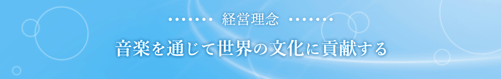 経営理念 音楽を通じて世界の文化に貢献する