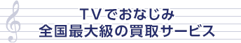 TVでおなじみ全国最大級の買取サービス