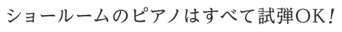 ショールームのピアノはすべて試弾OK！