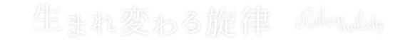 生まれ変わる旋律