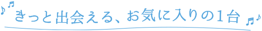 きっと出会える、お気に入りの1台